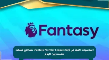 أساسيات الفوز في Fantasy Premier League 2025: نصائح مبتكرة للمبتدئين اليوم